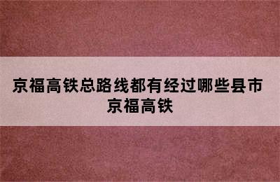 京福高铁总路线都有经过哪些县市 京福高铁